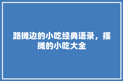 路摊边的小吃经典语录，摆摊的小吃大全 路摊边的小吃经典语录，摆摊的小吃大全 旅行资讯