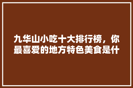 九华山小吃十大排行榜，你最喜爱的地方特色美食是什么