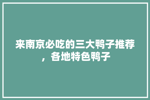 来南京必吃的三大鸭子推荐，各地特色鸭子