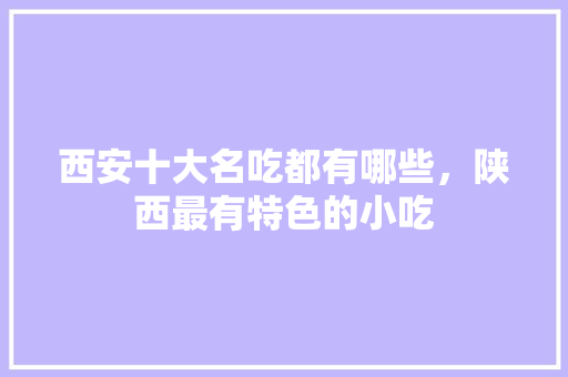 西安十大名吃都有哪些，陕西最有特色的小吃 西安十大名吃都有哪些，陕西最有特色的小吃 家居窍门