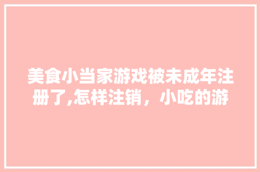 美食小当家游戏被未成年注册了,怎样注销，小吃的游戏