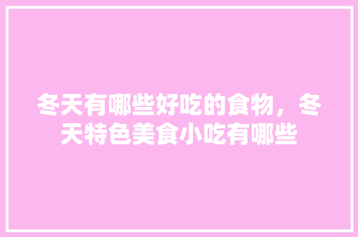 冬天有哪些好吃的食物，冬天特色美食小吃有哪些