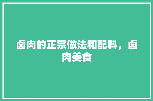 卤肉的正宗做法和配料，卤肉美食