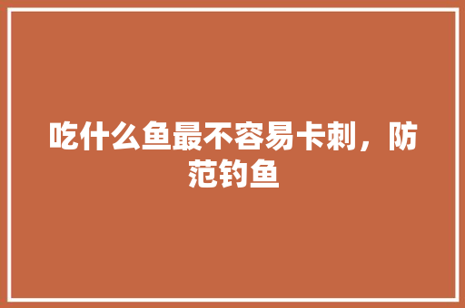 吃什么鱼最不容易卡刺，防范钓鱼 吃什么鱼最不容易卡刺，防范钓鱼 旅行资讯