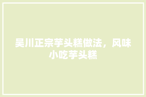 吴川正宗芋头糕做法，风味小吃芋头糕 吴川正宗芋头糕做法，风味小吃芋头糕 美食推荐