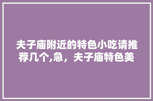 夫子庙附近的特色小吃请推荐几个,急，夫子庙特色美食小吃