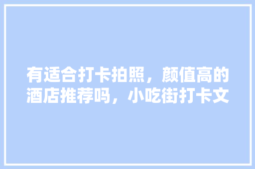 有适合打卡拍照，颜值高的酒店推荐吗，小吃街打卡文案