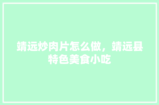 靖远炒肉片怎么做，靖远县特色美食小吃 靖远炒肉片怎么做，靖远县特色美食小吃 美食推荐
