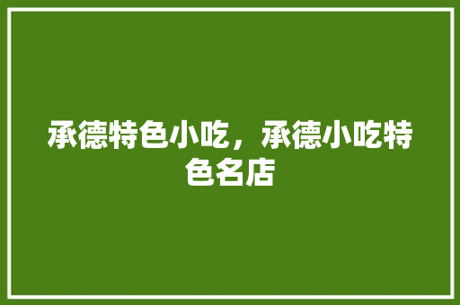 承德特色小吃，承德小吃特色名店 承德特色小吃，承德小吃特色名店 健康建议