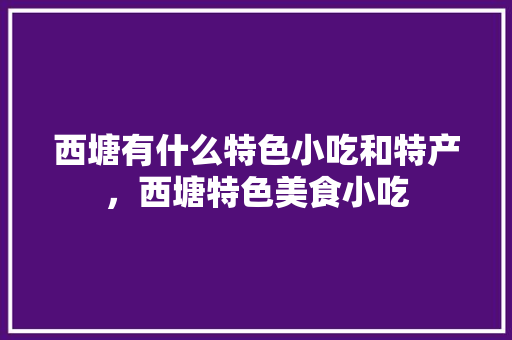 西塘有什么特色小吃和特产，西塘特色美食小吃
