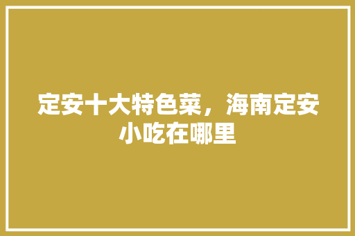 定安十大特色菜，海南定安小吃在哪里 定安十大特色菜，海南定安小吃在哪里 美食推荐