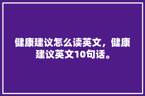 健康建议怎么读英文，健康建议英文10句话。