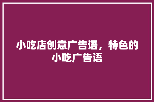 小吃店创意广告语，特色的小吃广告语