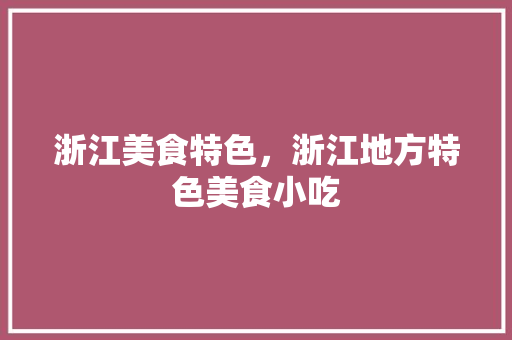浙江美食特色，浙江地方特色美食小吃