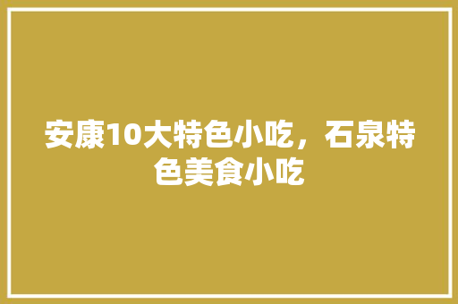 安康10大特色小吃，石泉特色美食小吃 安康10大特色小吃，石泉特色美食小吃 美食推荐