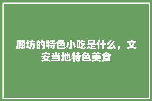 廊坊的特色小吃是什么，文安当地特色美食