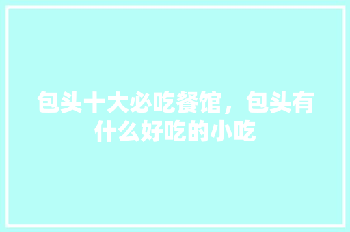 包头十大必吃餐馆，包头有什么好吃的小吃 包头十大必吃餐馆，包头有什么好吃的小吃 家居窍门