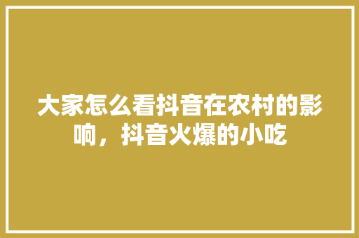 大家怎么看抖音在农村的影响，抖音火爆的小吃