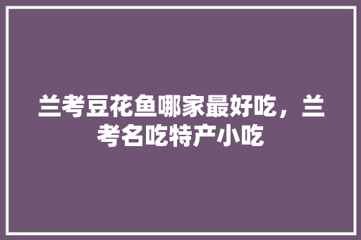 兰考豆花鱼哪家最好吃，兰考名吃特产小吃 兰考豆花鱼哪家最好吃，兰考名吃特产小吃 健康建议