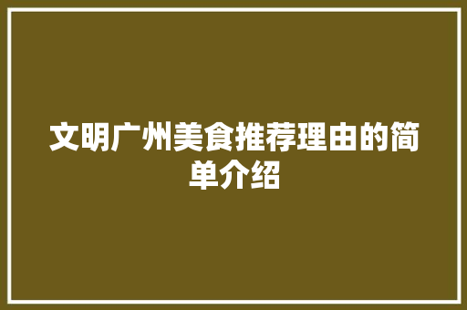 文明广州美食推荐理由的简单介绍 文明广州美食推荐理由的简单介绍 美食推荐
