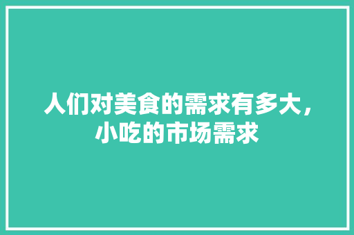 人们对美食的需求有多大，小吃的市场需求
