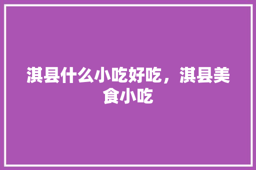 淇县什么小吃好吃，淇县美食小吃 淇县什么小吃好吃，淇县美食小吃 健康建议