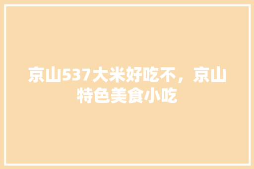 京山537大米好吃不，京山特色美食小吃