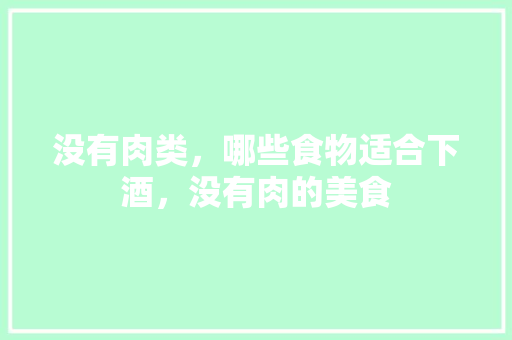 没有肉类，哪些食物适合下酒，没有肉的美食