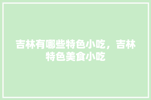 吉林有哪些特色小吃，吉林特色美食小吃