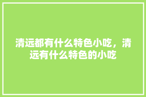 清远都有什么特色小吃，清远有什么特色的小吃