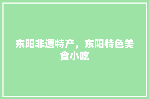 东阳非遗特产，东阳特色美食小吃