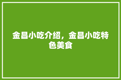 金昌小吃介绍，金昌小吃特色美食 金昌小吃介绍，金昌小吃特色美食 美食推荐