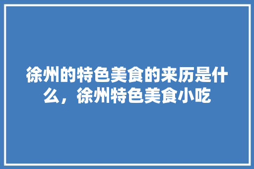 徐州的特色美食的来历是什么，徐州特色美食小吃