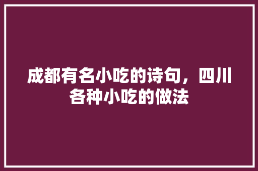 成都有名小吃的诗句，四川各种小吃的做法 成都有名小吃的诗句，四川各种小吃的做法 生活指南