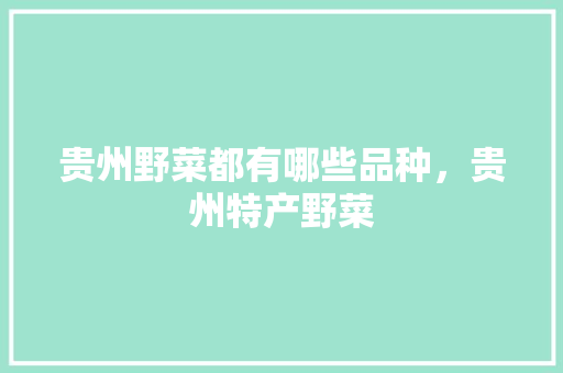 贵州野菜都有哪些品种，贵州特产野菜