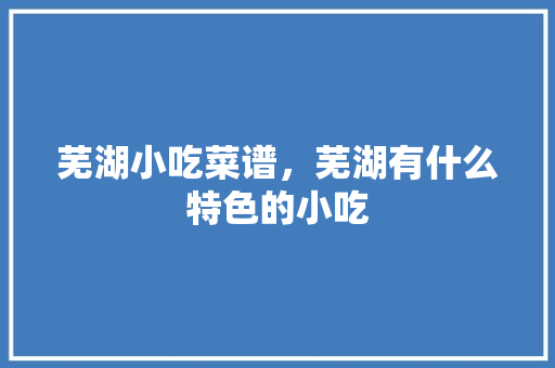 芜湖小吃菜谱，芜湖有什么特色的小吃