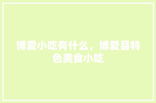 博爱小吃有什么，博爱县特色美食小吃 博爱小吃有什么，博爱县特色美食小吃 美食推荐