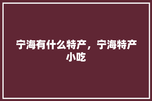 宁海有什么特产，宁海特产小吃 宁海有什么特产，宁海特产小吃 美食推荐