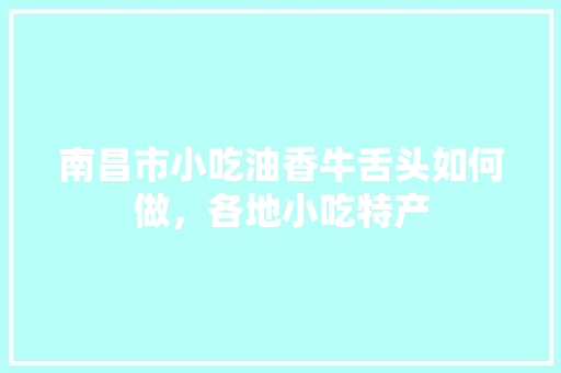 南昌市小吃油香牛舌头如何做，各地小吃特产