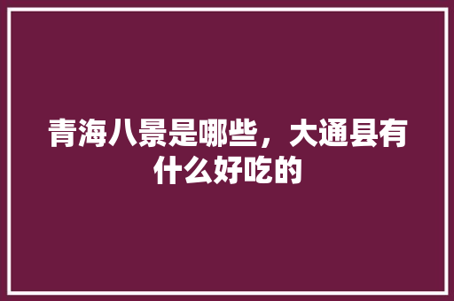 青海八景是哪些，大通县有什么好吃的
