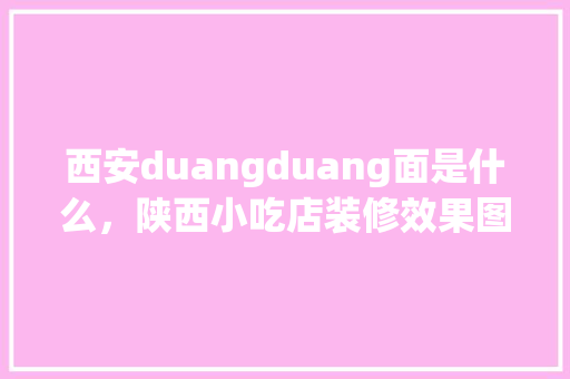西安duangduang面是什么，陕西小吃店装修效果图