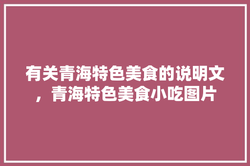 有关青海特色美食的说明文，青海特色美食小吃图片