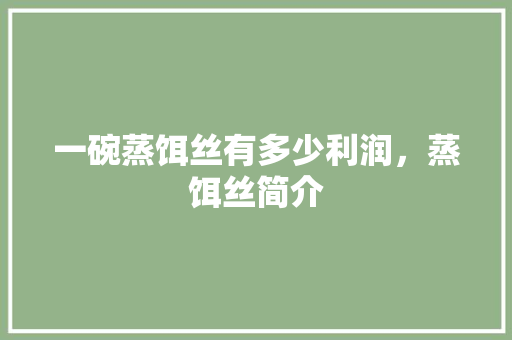 一碗蒸饵丝有多少利润，蒸饵丝简介