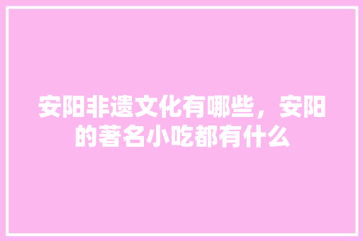 安阳非遗文化有哪些，安阳的著名小吃都有什么