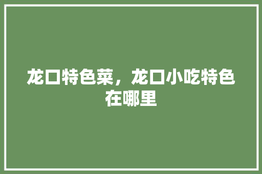龙口特色菜，龙口小吃特色在哪里