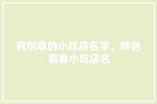 有创意的小吃店名字，特色美食小吃店名