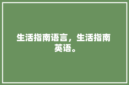 生活指南语言，生活指南 英语。 生活指南语言，生活指南 英语。 生活指南
