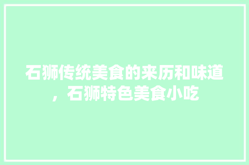 石狮传统美食的来历和味道,石狮特色美食小吃 美食推荐 石狮传统美食的来历和味道,石狮特色美食小吃 石狮传统美食的来历和味道,石狮特色美食小吃 美食推荐