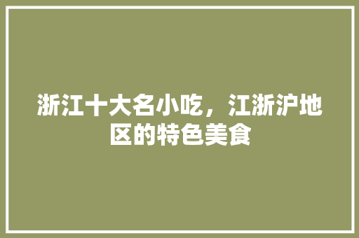 浙江十大名小吃，江浙沪地区的特色美食