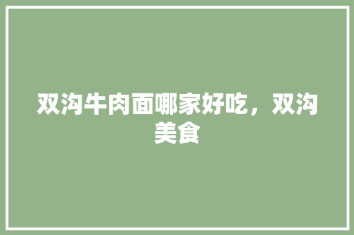 双沟牛肉面哪家好吃，双沟美食 双沟牛肉面哪家好吃，双沟美食 旅行资讯